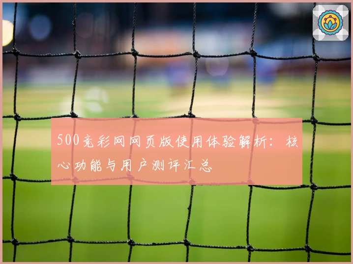 500竞彩网网页版使用体验解析：核心功能与用户测评汇总