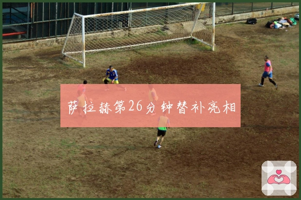 萨拉赫第26分钟替补亮相