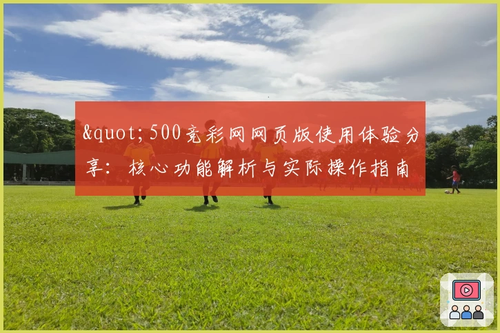 "500竞彩网网页版使用体验分享：核心功能解析与实际操作指南"