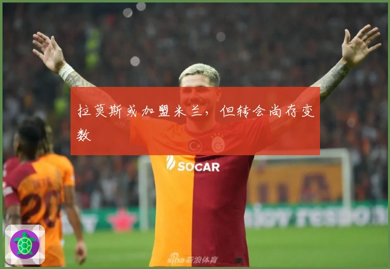 拉莫斯或加盟米兰，但转会尚存变数