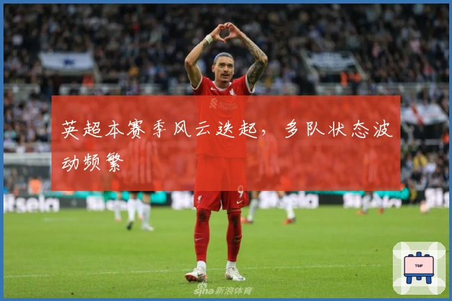 英超本赛季风云迭起，多队状态波动频繁