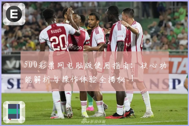 500彩票网电脑版使用指南：核心功能解析与操作体验全揭秘_1
