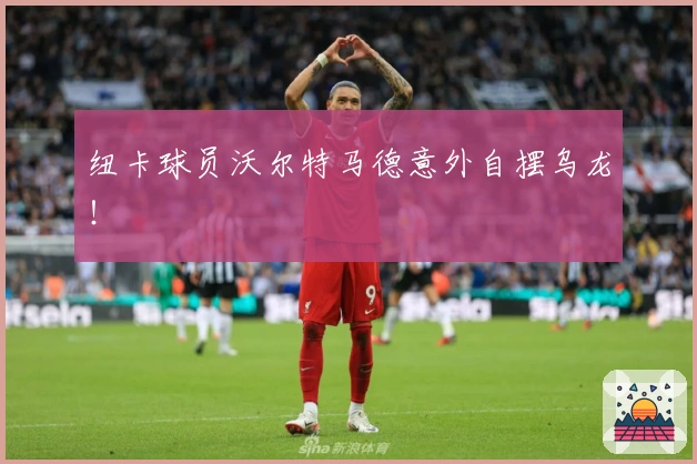 纽卡球员沃尔特马德意外自摆乌龙！