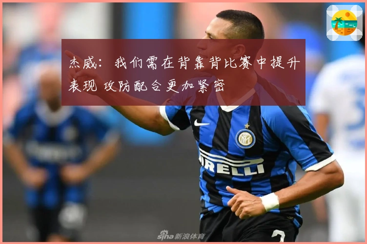 杰威：我们需在背靠背比赛中提升表现 攻防配合更加紧密