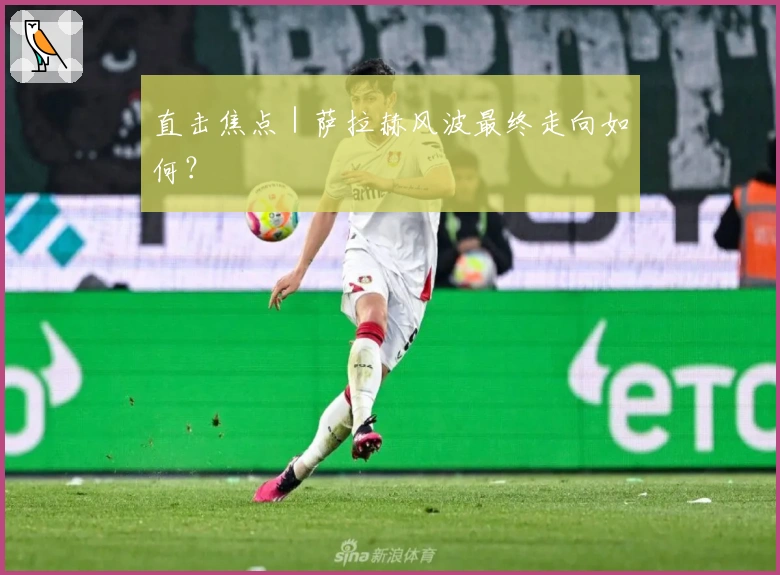 直击焦点｜萨拉赫风波最终走向如何？