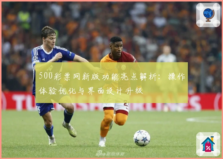 500彩票网新版功能亮点解析：操作体验优化与界面设计升级