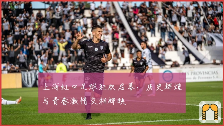 上海虹口足球狂欢启幕，历史辉煌与青春激情交相辉映