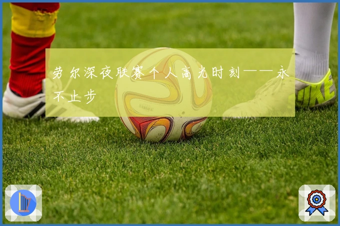 劳尔深夜联赛个人高光时刻——永不止步