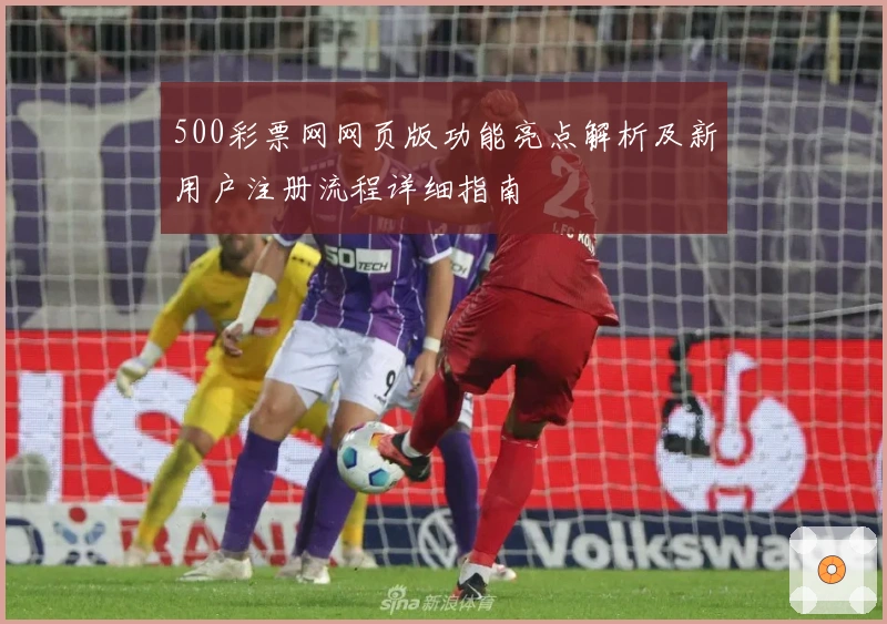 500彩票网网页版功能亮点解析及新用户注册流程详细指南