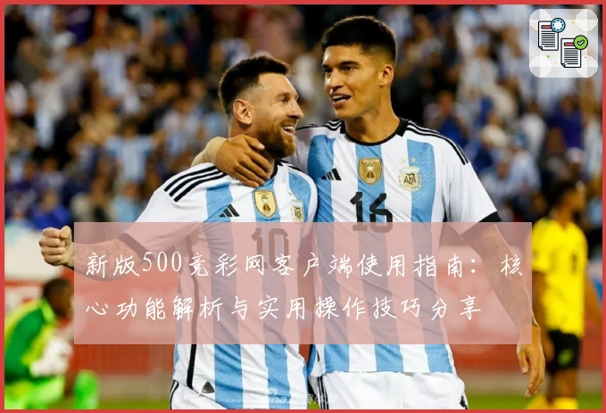 新版500竞彩网客户端使用指南：核心功能解析与实用操作技巧分享