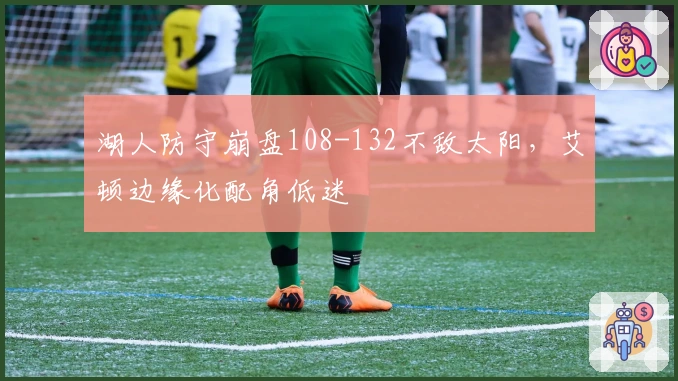 湖人防守崩盘108-132不敌太阳，艾顿边缘化配角低迷