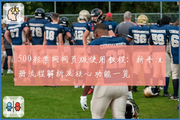 500彩票网网页版使用教程：新手注册流程解析及核心功能一览