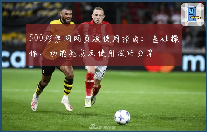 500彩票网网页版使用指南：基础操作、功能亮点及使用技巧分享