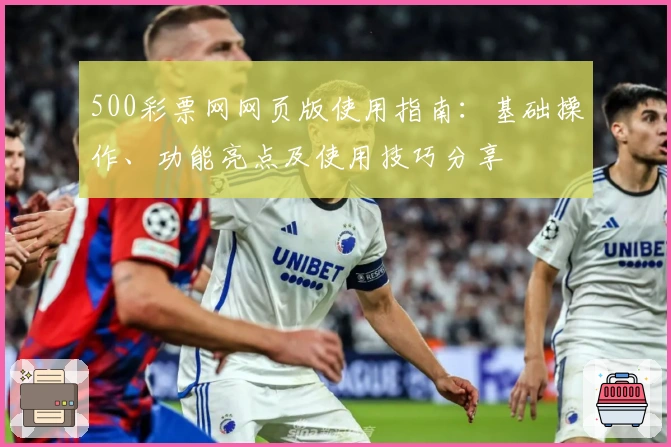500彩票网网页版使用指南：基础操作、功能亮点及使用技巧分享