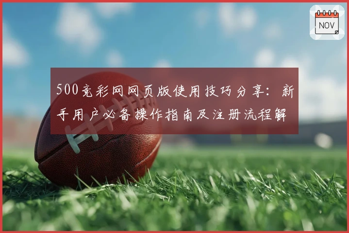500竞彩网网页版使用技巧分享:新手用户必备操作指南及注册流程解析