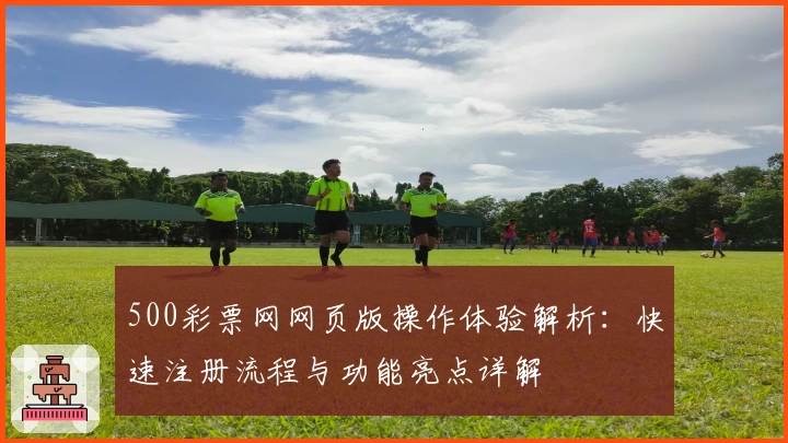 500彩票网网页版操作体验解析：快速注册流程与功能亮点详解